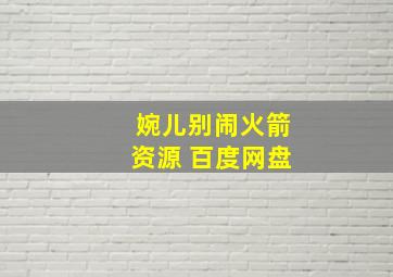 婉儿别闹火箭资源 百度网盘